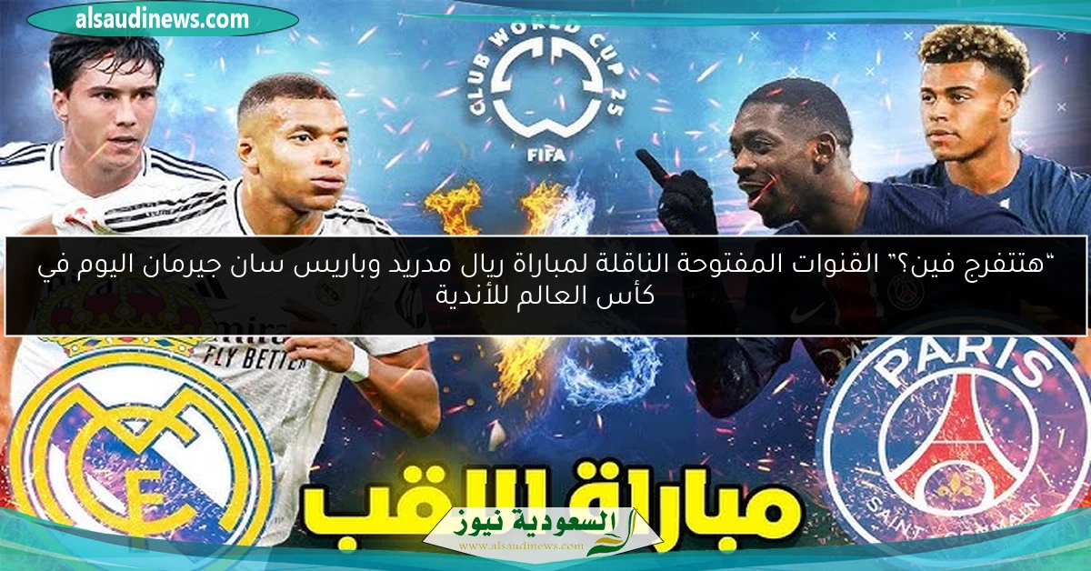“هتتفرج فين؟” القنوات المفتوحة الناقلة لمباراة ريال مدريد وباريس سان جيرمان اليوم في كأس العالم للأندية