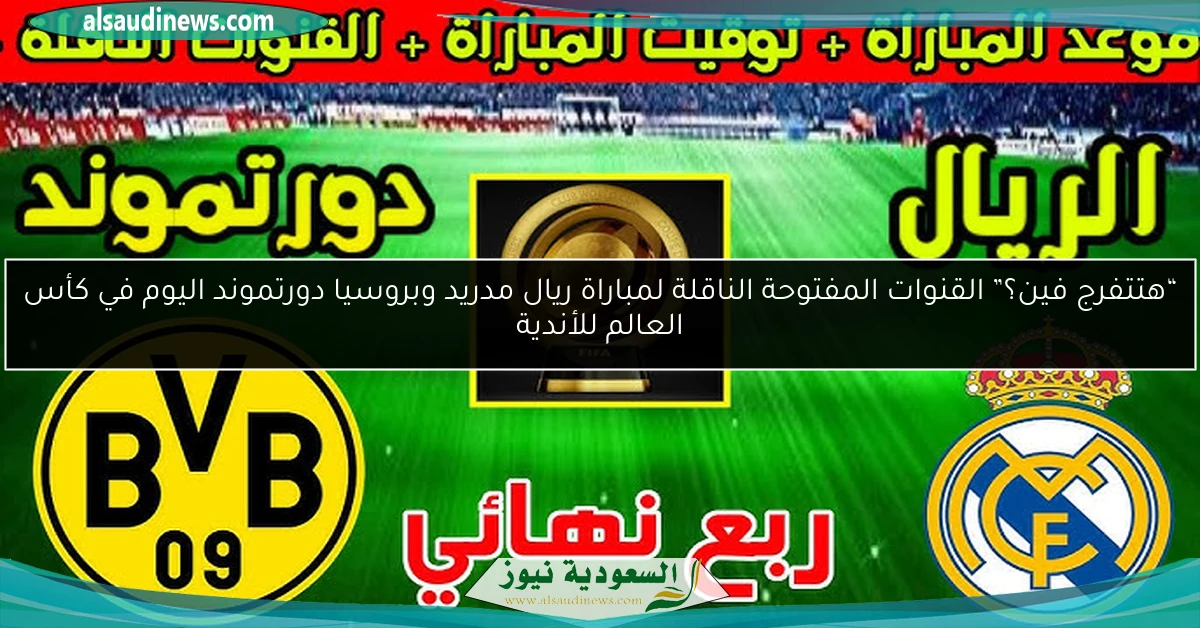 “هتتفرج فين؟” القنوات المفتوحة الناقلة لمباراة ريال مدريد وبروسيا دورتموند اليوم في كأس العالم للأندية