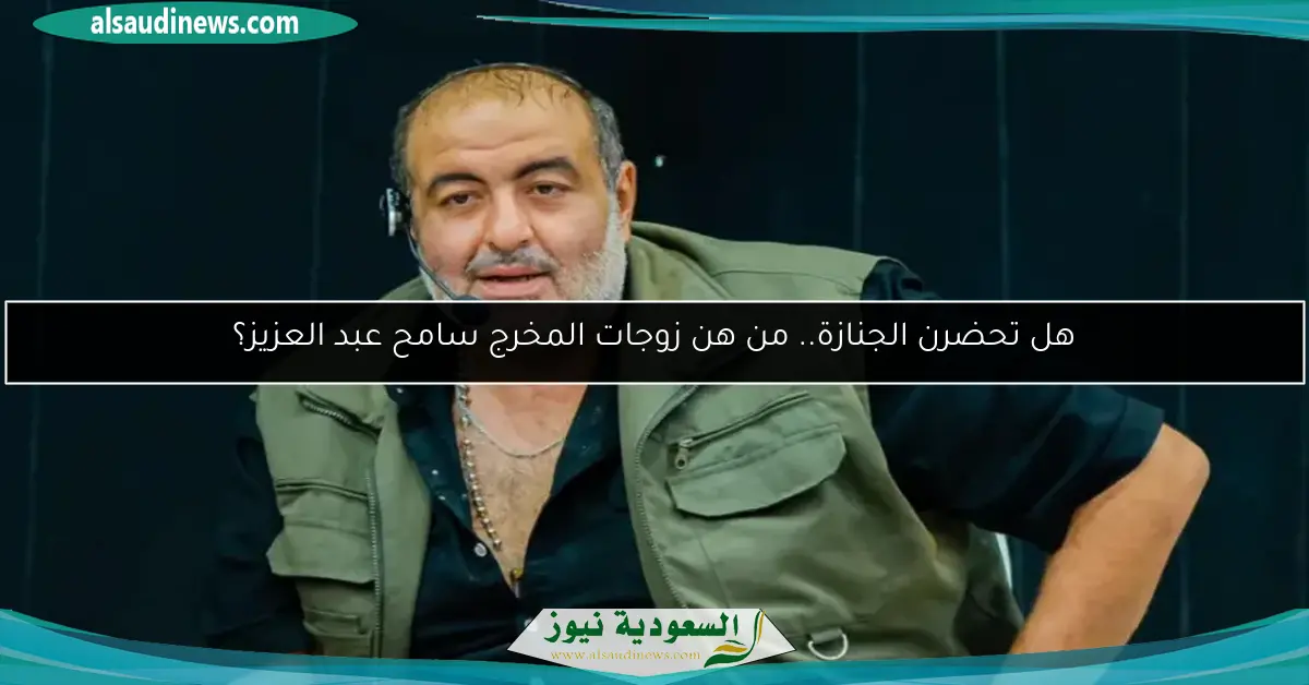 هل تحضرن الجنازة.. من هن زوجات المخرج سامح عبد العزيز؟