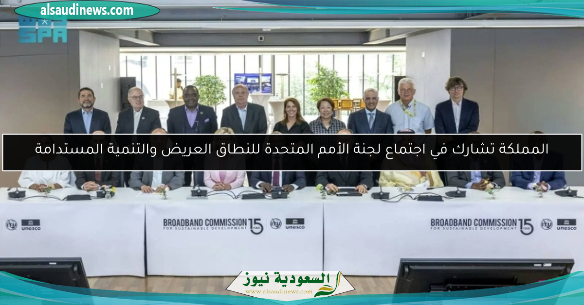 المملكة تشارك في اجتماع لجنة الأمم المتحدة للنطاق العريض والتنمية المستدامة