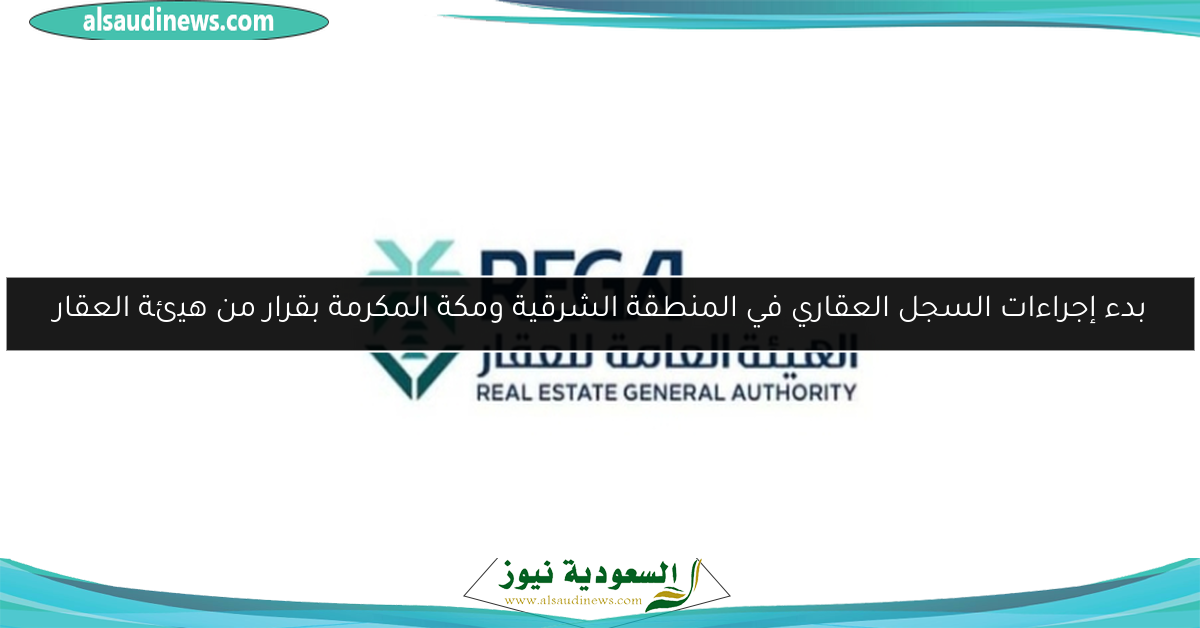بدء إجراءات السجل العقاري في المنطقة الشرقية ومكة المكرمة بقرار من هيئة العقار