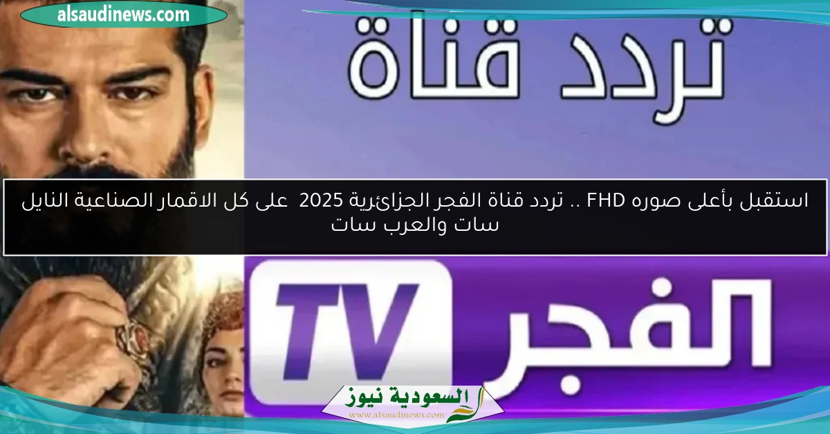 استقبل بأعلى صوره FHD .. تردد قناة الفجر الجزائرية 2025 على كل الاقمار الصناعية النايل سات والعرب سات