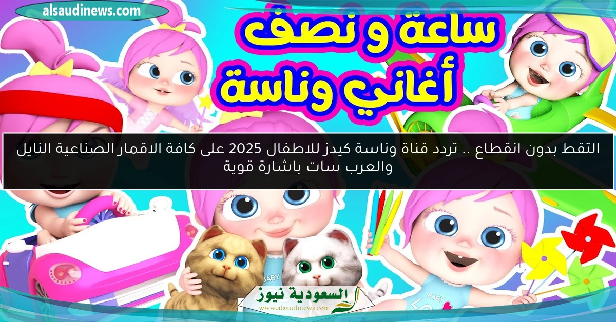 التقط بدون انقطاع .. تردد قناة وناسة كيدز للاطفال 2025 على كافة الاقمار الصناعية النايل والعرب سات باشارة قوية