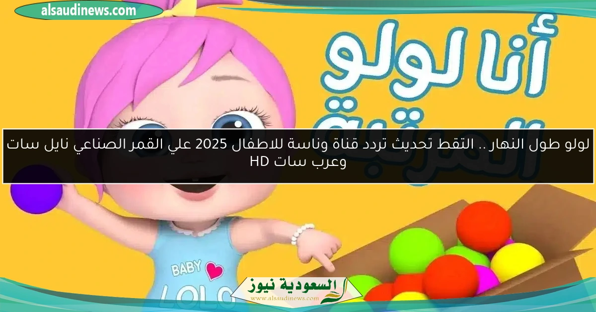 لولو طول النهار .. التقط تحديث تردد قناة وناسة للاطفال 2025 علي القمر الصناعي نايل سات وعرب سات HD