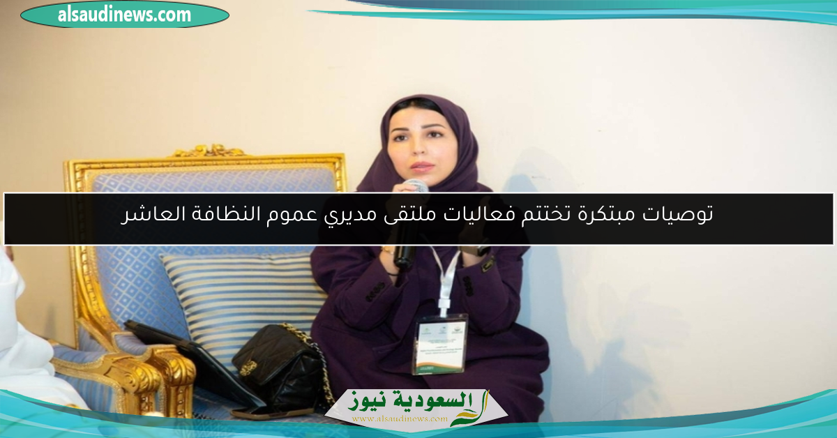 توصيات مبتكرة تختتم فعاليات ملتقى مديري عموم النظافة العاشر