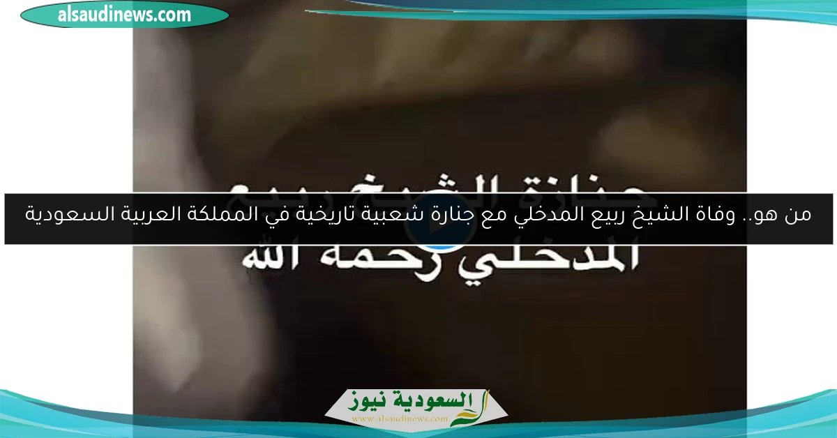من هو.. وفاة الشيخ ربيع المدخلي مع جنارة شعبية تاريخية في المملكة العربية السعودية