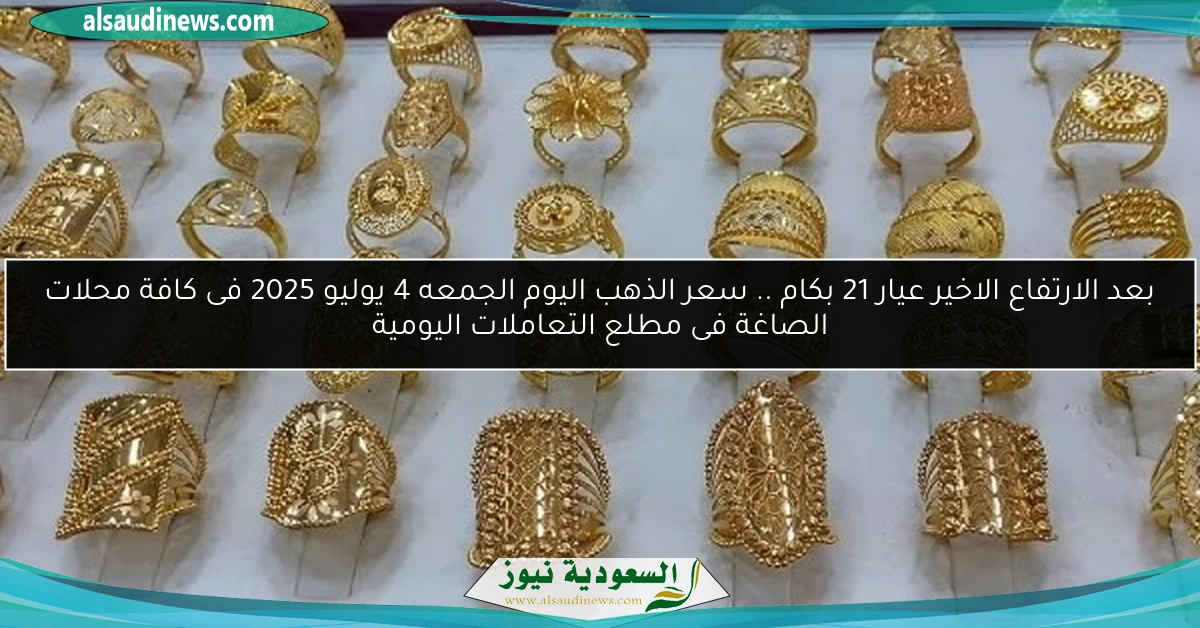 بعد الارتفاع الاخير عيار 21 بكام .. سعر الذهب اليوم الجمعه 4 يوليو 2025 فى كافة محلات الصاغة فى مطلع التعاملات اليومية