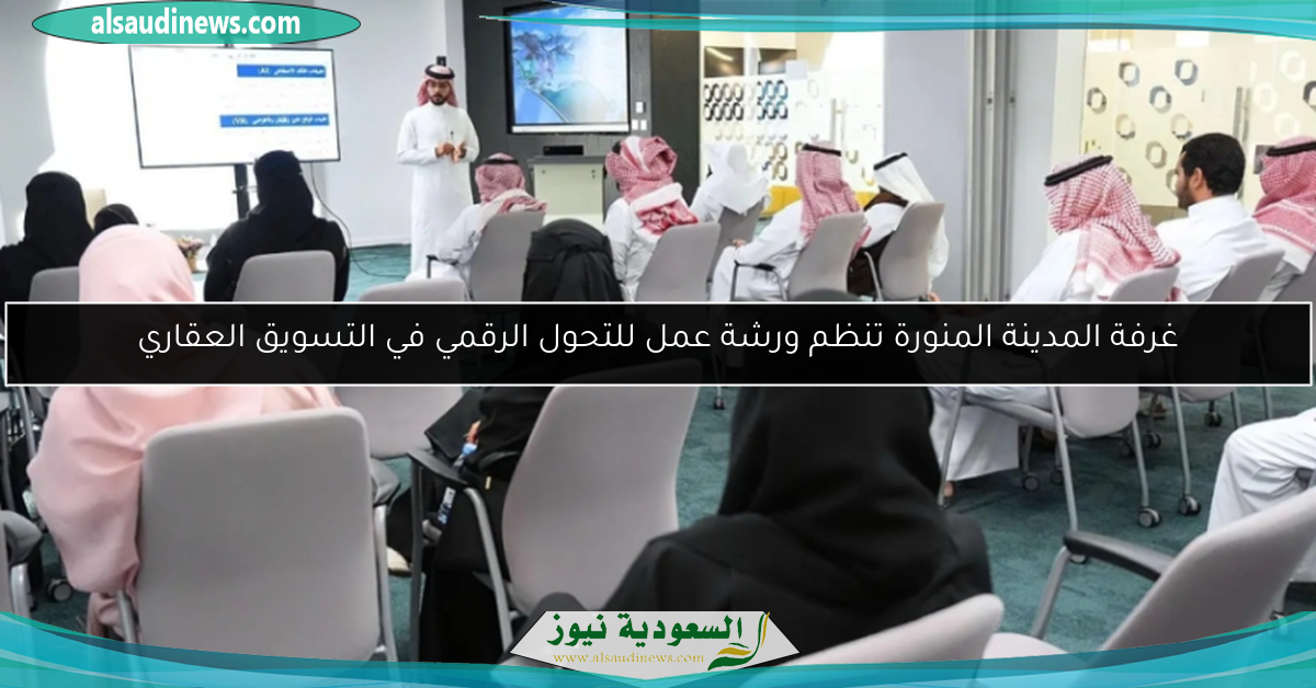 غرفة المدينة المنورة تنظم ورشة عمل للتحول الرقمي في التسويق العقاري
