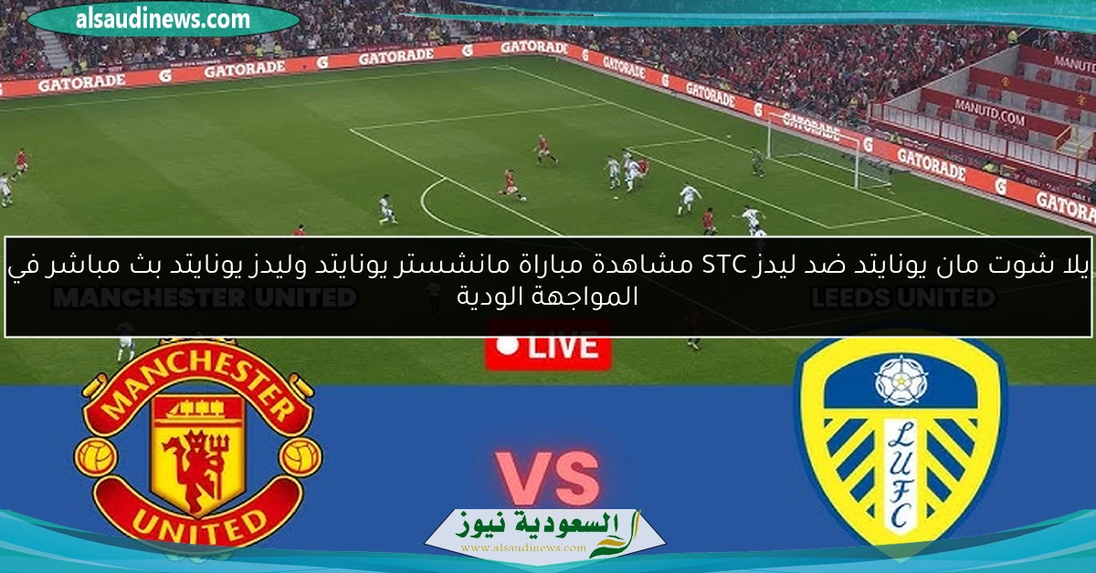 تعادل مان يونايتد ضد ليدز 0-0 مخيب للغايه STC نتيجة مباراة مانشستر يونايتد وليدز يونايتد في المواجهة الودية