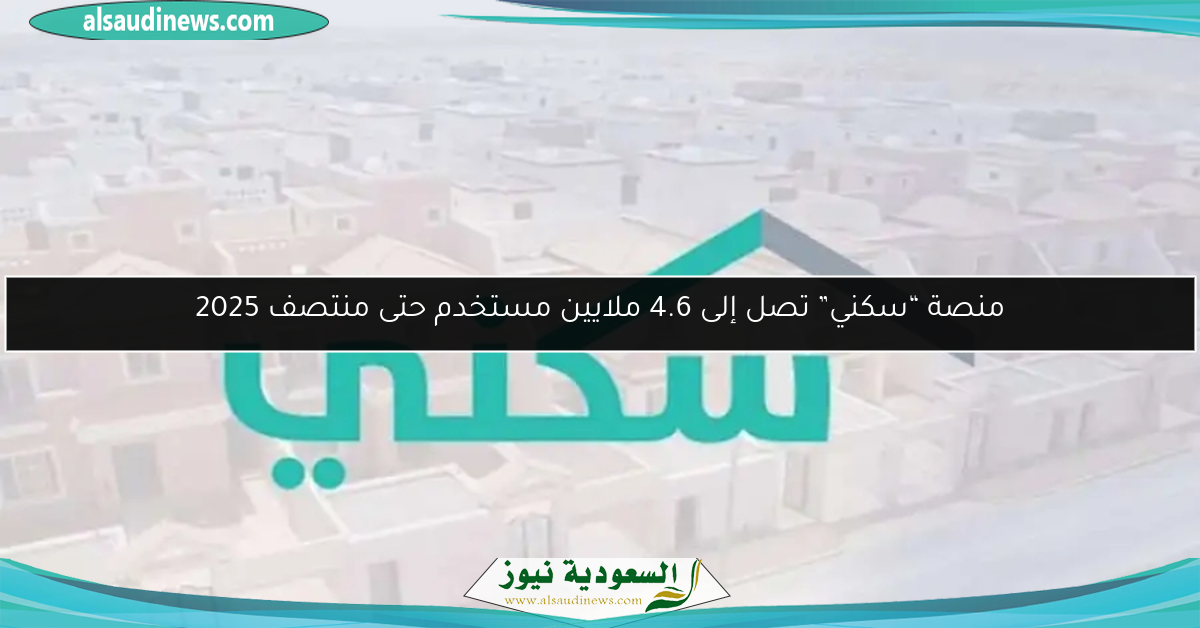 منصة “سكني” تصل إلى 4.6 ملايين مستخدم حتى منتصف 2025