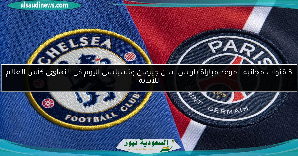 3 قنوات مجانيه ام بي سي 2gether.. البث المباشر لمباراة باريس سان جيرمان وتشيلسي الآن في النهائي كأس العالم للأندية