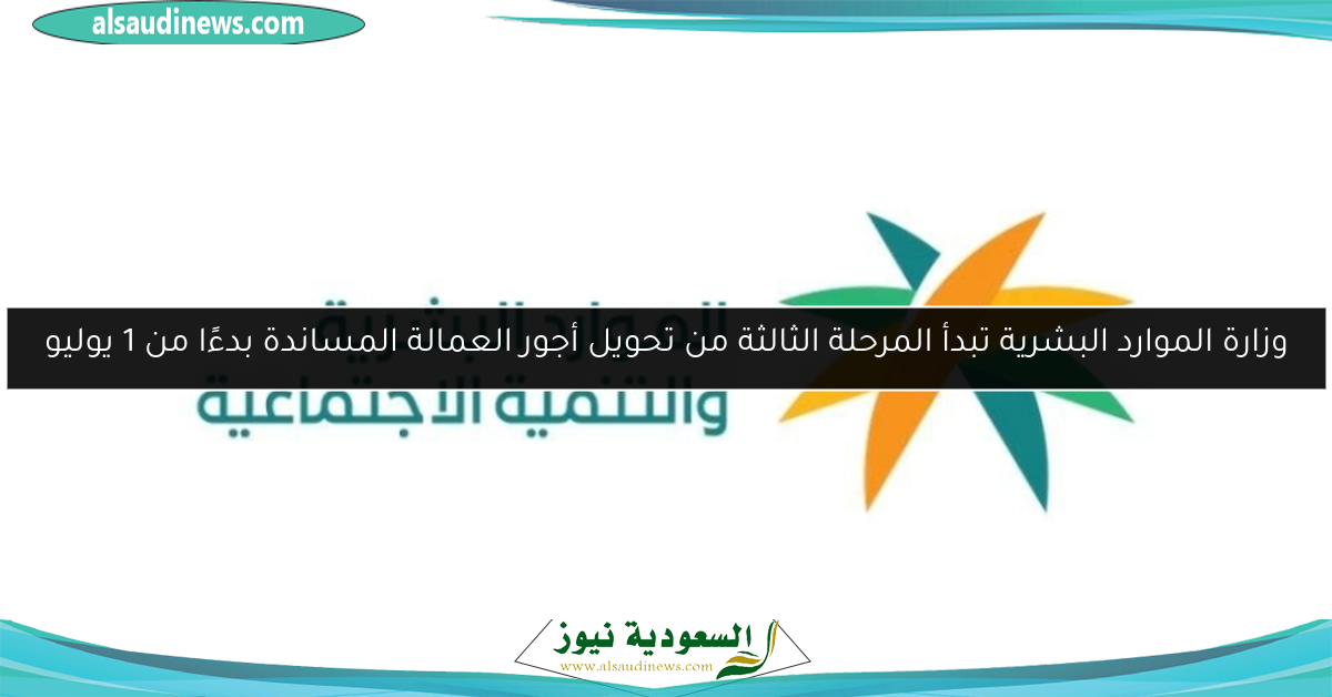وزارة الموارد البشرية تبدأ المرحلة الثالثة من تحويل أجور العمالة المساندة بدءًا من 1 يوليو