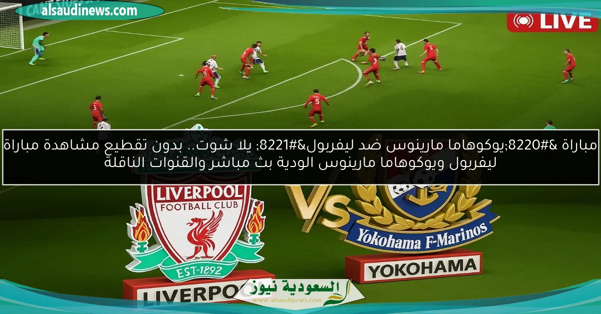 3-1 مباراة “يوكوهاما مارينوس ضد ليفربول” يلا شوت.. نتيجة مباراة ليفربول ويوكوهاما مارينوس الودية والقنوات الناقلة