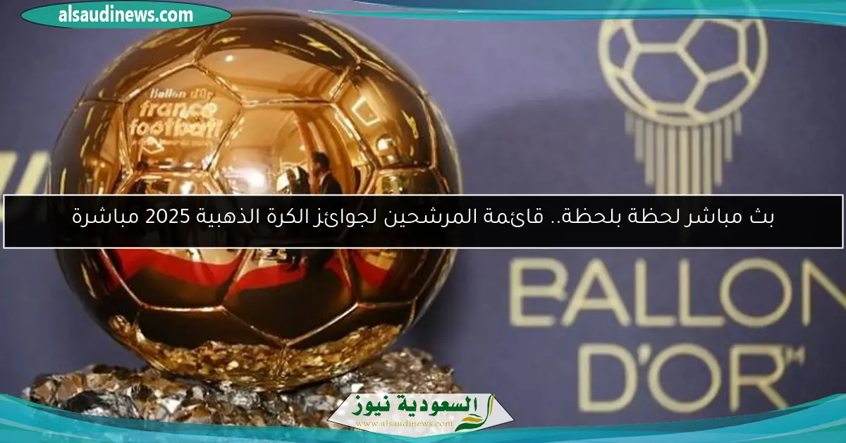 بث مباشر لحظة بلحظة.. قائمة المرشحين لجوائز الكرة الذهبية 2025 مباشرة