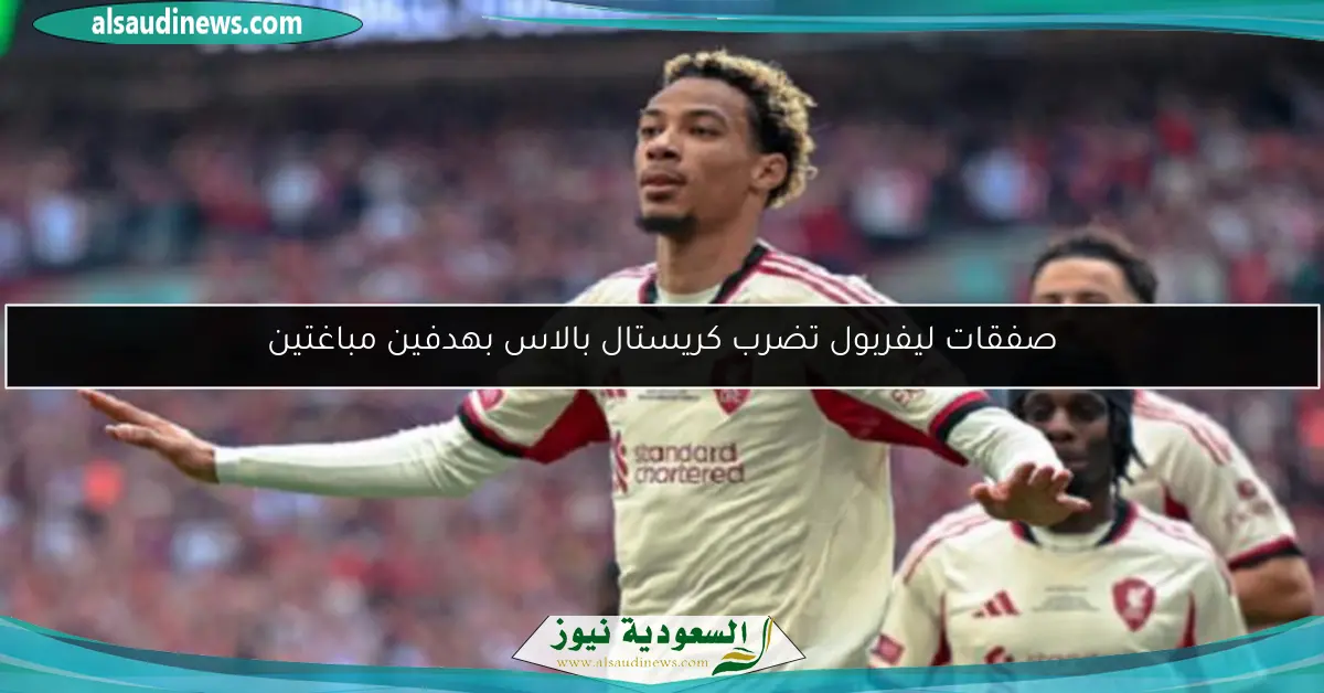 صفقات ليفربول تضرب كريستال بالاس بهدفين مباغتين