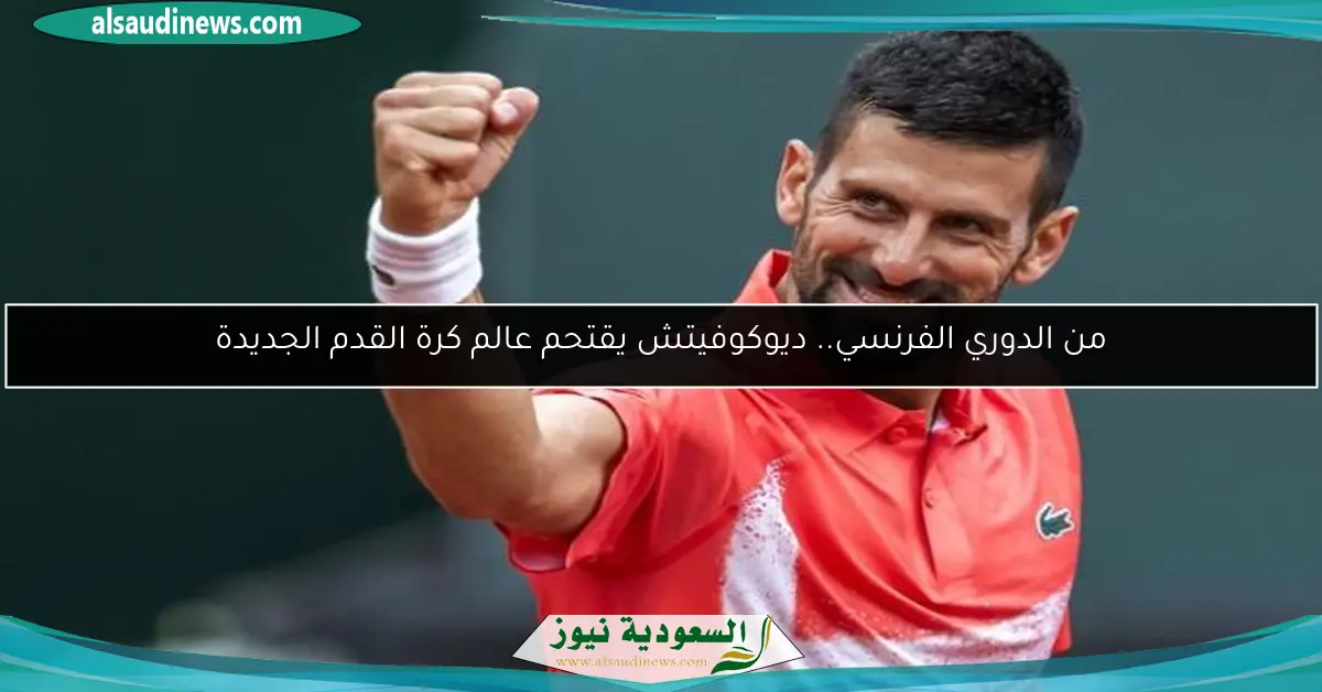 من الدوري الفرنسي.. ديوكوفيتش يقتحم عالم كرة القدم الجديدة