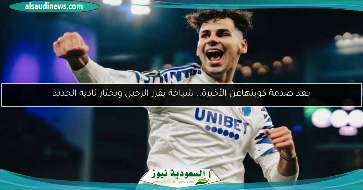 بعد صدمة كوبنهاغن الأخيرة.. شياخة يقرر الرحيل ويختار ناديه الجديد