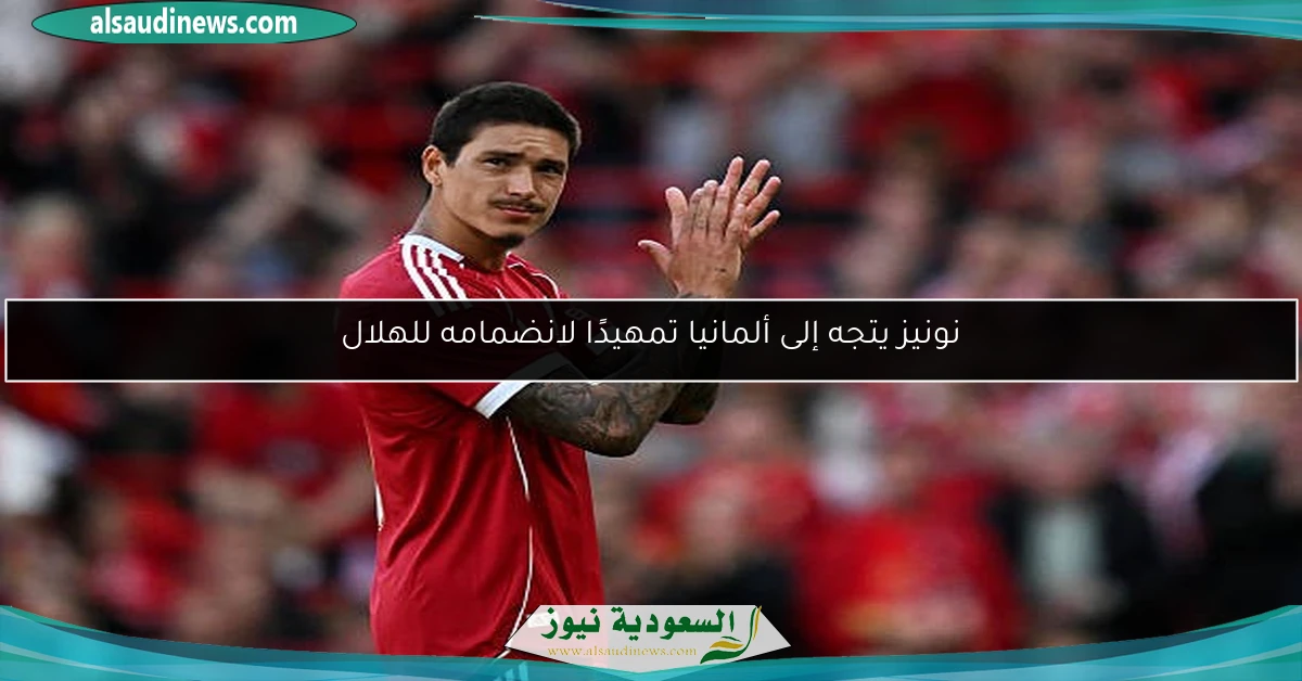 نونيز يتجه إلى ألمانيا تمهيدًا لانضمامه للهلال