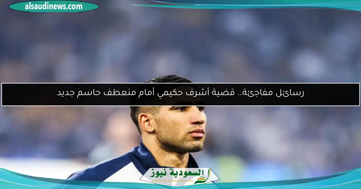 رسائل مفاجئة.. قضية أشرف حكيمي أمام منعطف حاسم جديد