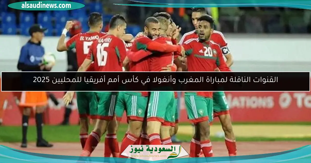 القنوات الناقلة لمباراة المغرب وأنغولا في كأس أمم أفريقيا للمحليين 2025