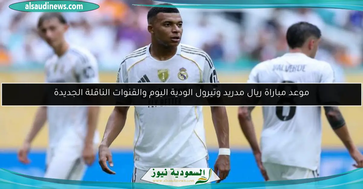 موعد مباراة ريال مدريد وتيرول الودية اليوم والقنوات الناقلة الجديدة