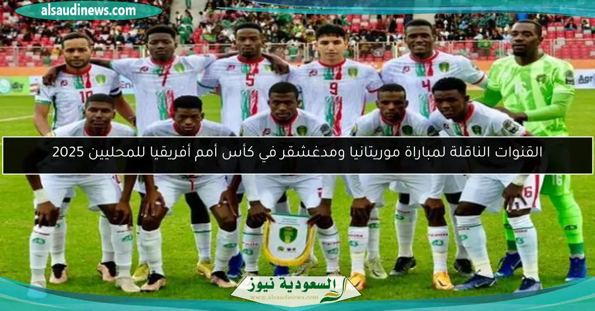 القنوات الناقلة لمباراة موريتانيا ومدغشقر في كأس أمم أفريقيا للمحليين 2025