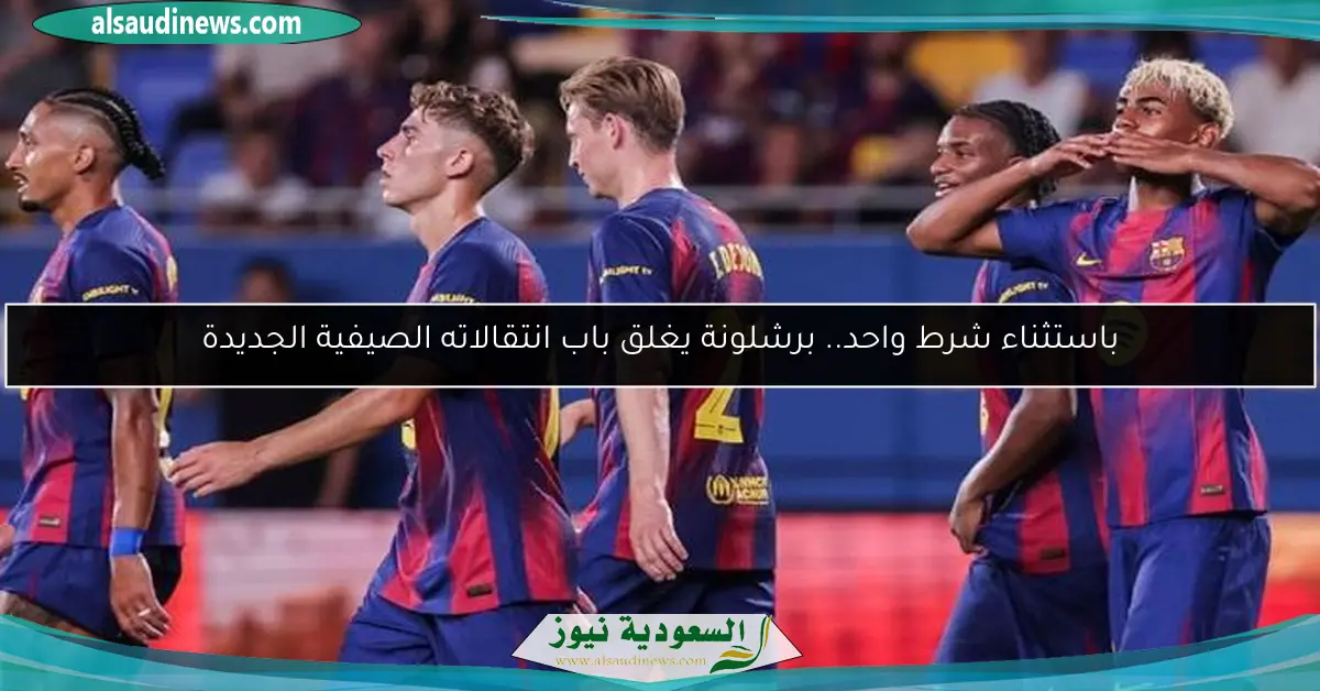 باستثناء شرط واحد.. برشلونة يغلق باب انتقالاته الصيفية الجديدة