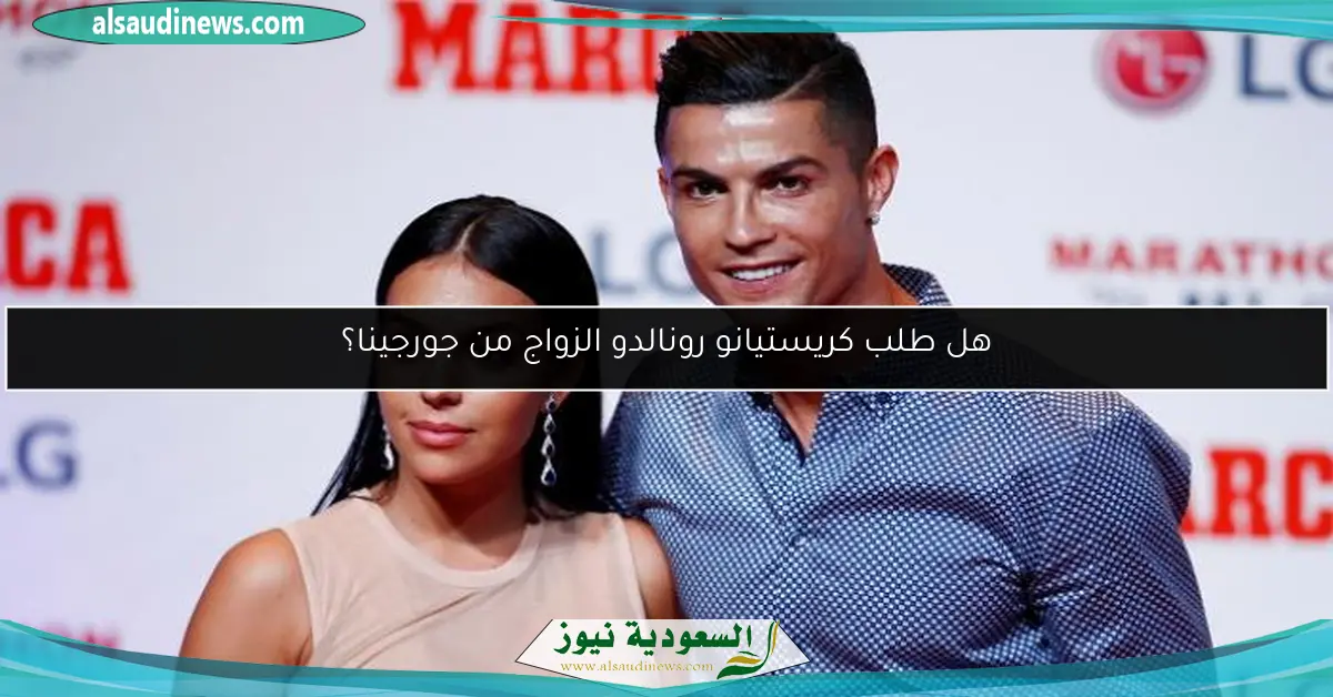 هل طلب كريستيانو رونالدو الزواج من جورجينا؟