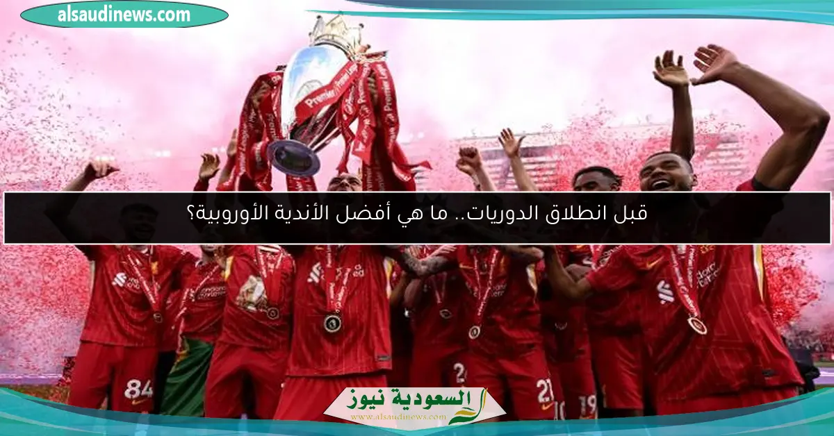 قبل انطلاق الدوريات.. ما هي أفضل الأندية الأوروبية؟