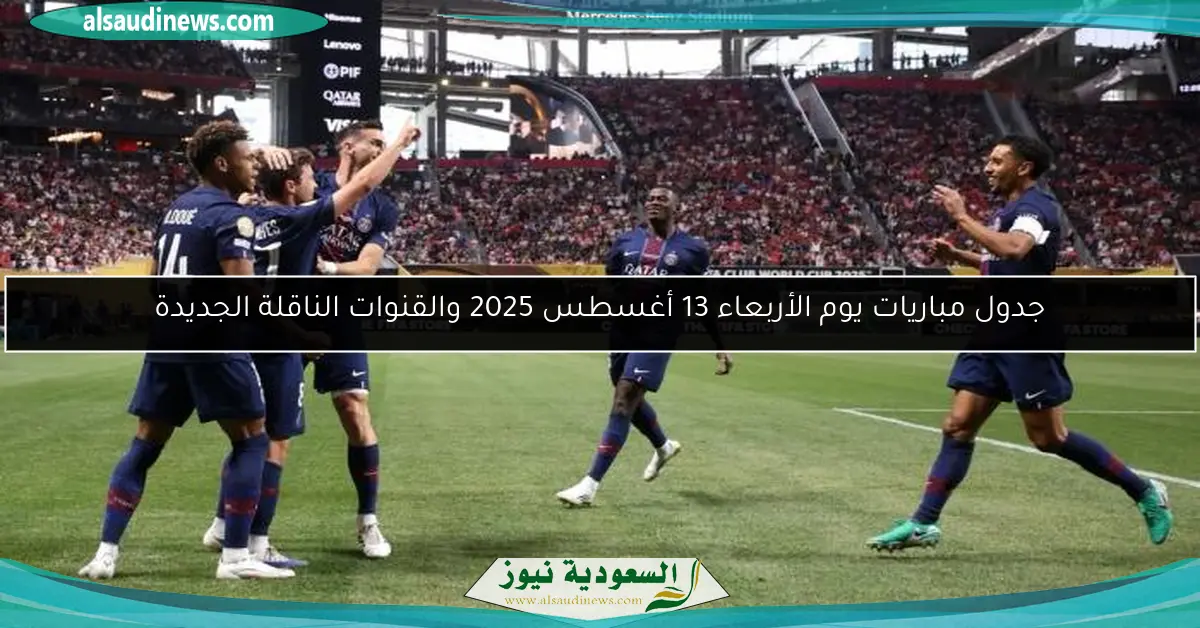 جدول مباريات يوم الأربعاء 13 أغسطس 2025 والقنوات الناقلة الجديدة