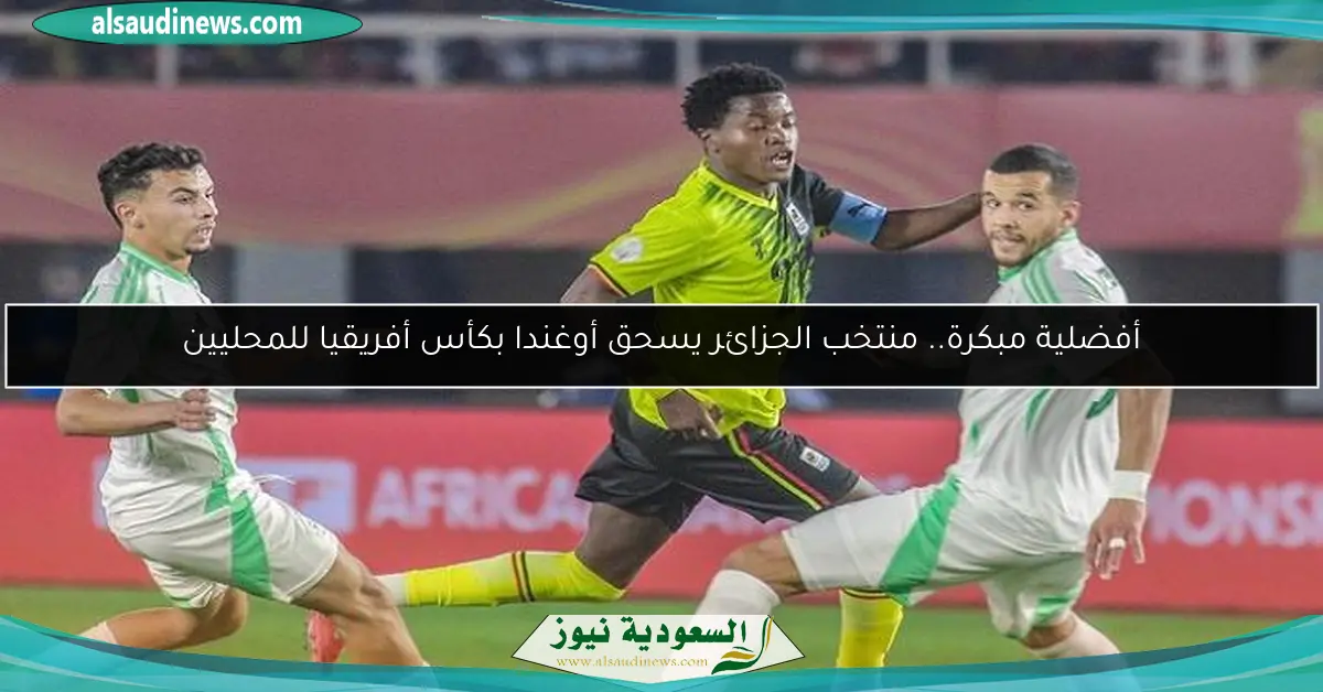 أفضلية مبكرة.. منتخب الجزائر يسحق أوغندا بكأس أفريقيا للمحليين