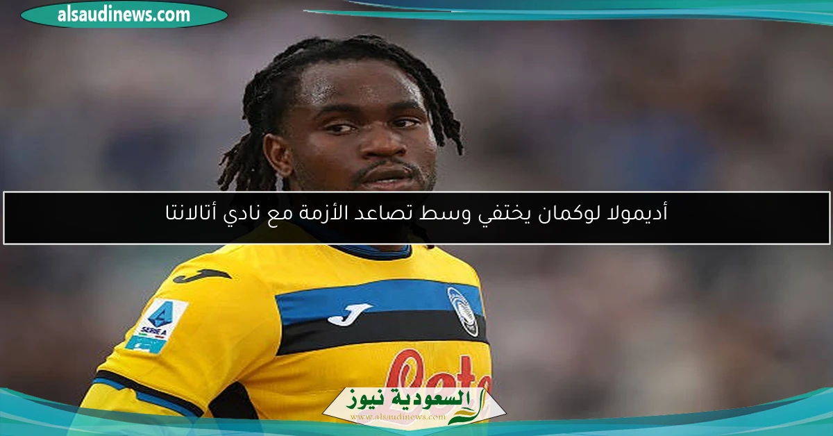أديمولا لوكمان يختفي وسط تصاعد الأزمة مع نادي أتالانتا