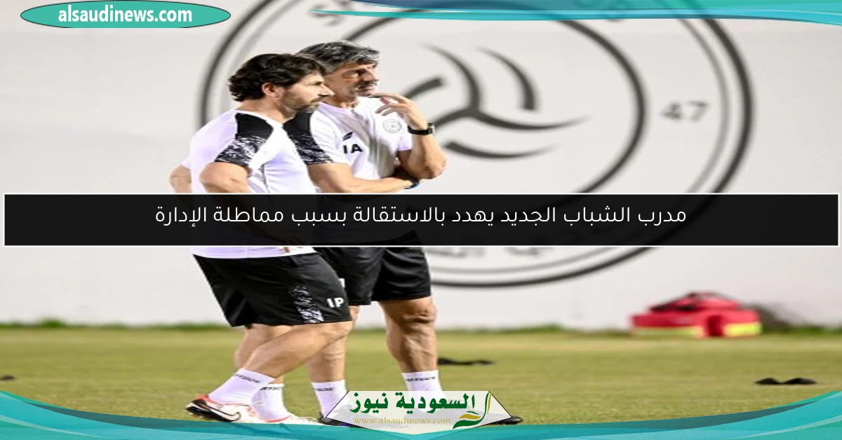 مدرب الشباب الجديد يهدد بالاستقالة بسبب مماطلة الإدارة