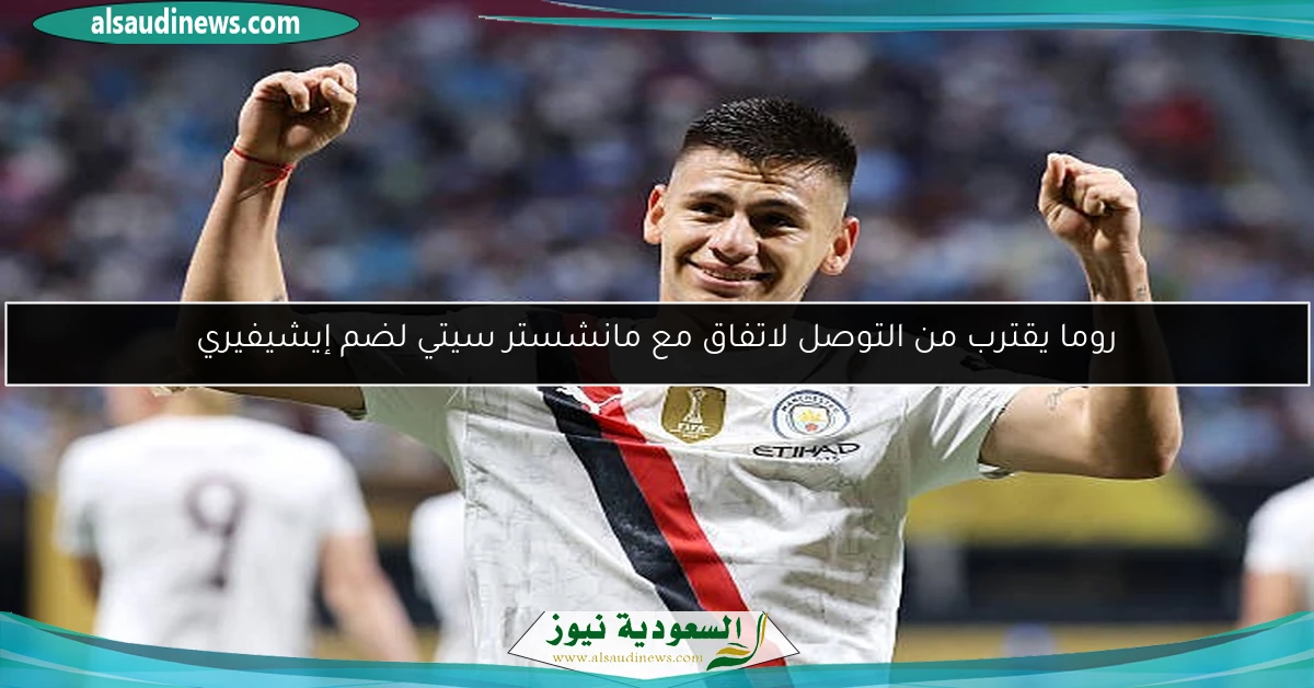 روما يقترب من التوصل لاتفاق مع مانشستر سيتي لضم إيشيفيري