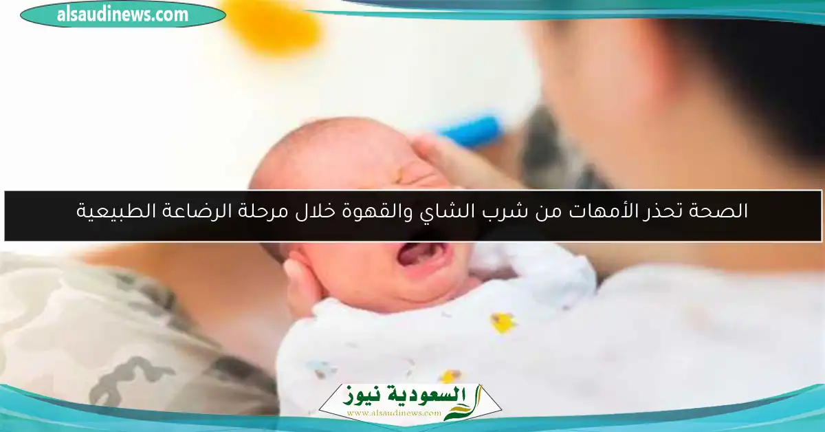 الصحة تحذر الأمهات من شرب الشاي والقهوة خلال مرحلة الرضاعة الطبيعية