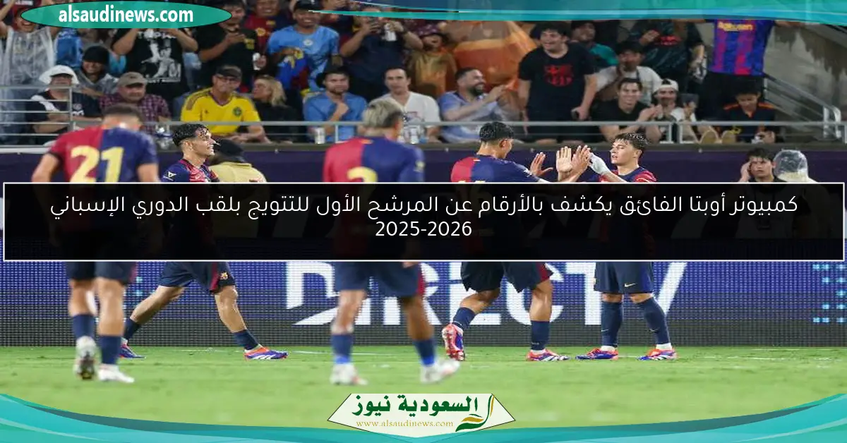 كمبيوتر أوبتا الفائق يكشف بالأرقام عن المرشح الأول للتتويج بلقب الدوري الإسباني 2025-2026