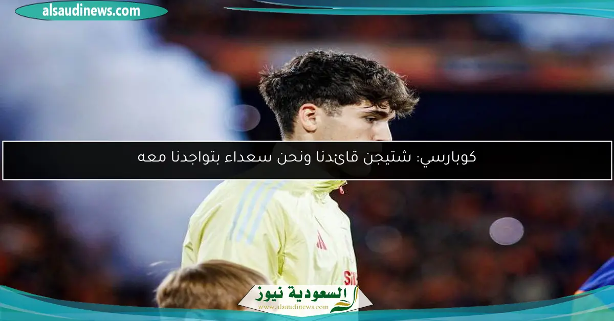 كوبارسي: شتيجن قائدنا ونحن سعداء بتواجدنا معه