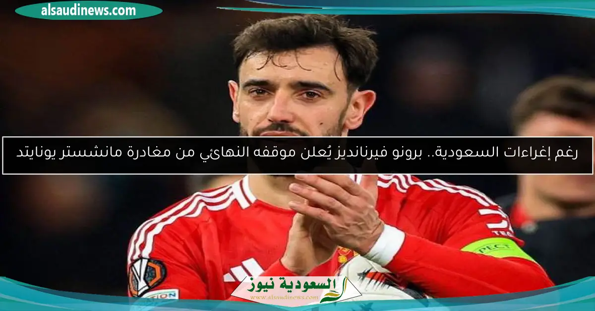 رغم إغراءات السعودية.. برونو فيرنانديز يُعلن موقفه النهائي من مغادرة مانشستر يونايتد