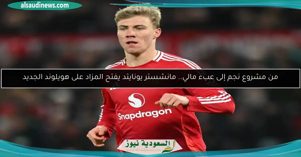 من مشروع نجم إلى عبء مالي.. مانشستر يونايتد يفتح المزاد على هويلوند الجديد