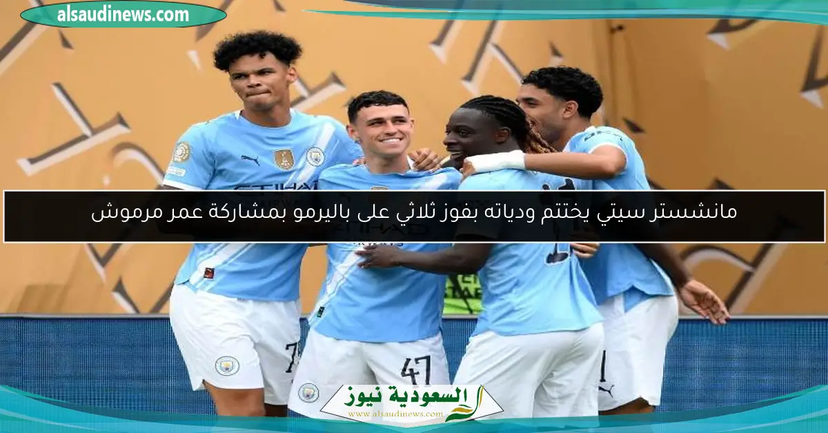 مانشستر سيتي يختتم ودياته بفوز ثلاثي على باليرمو بمشاركة عمر مرموش