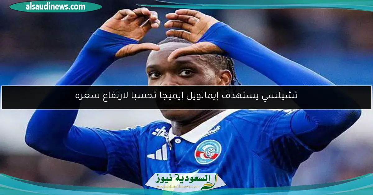 تشيلسي يستهدف إيمانويل إيميجا تحسبا لارتفاع سعره