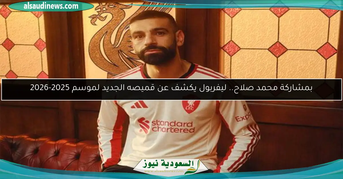 بمشاركة محمد صلاح.. ليفربول يكشف عن قميصه الجديد لموسم 2025-2026