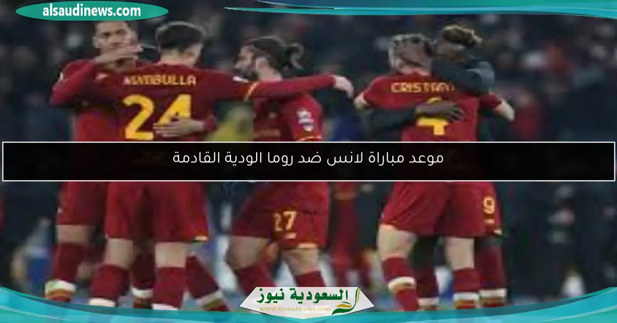 موعد مباراة لانس ضد روما الودية القادمة