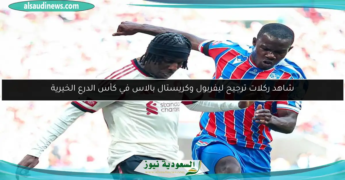 شاهد ركلات ترجيح ليفربول وكريستال بالاس في كأس الدرع الخيرية