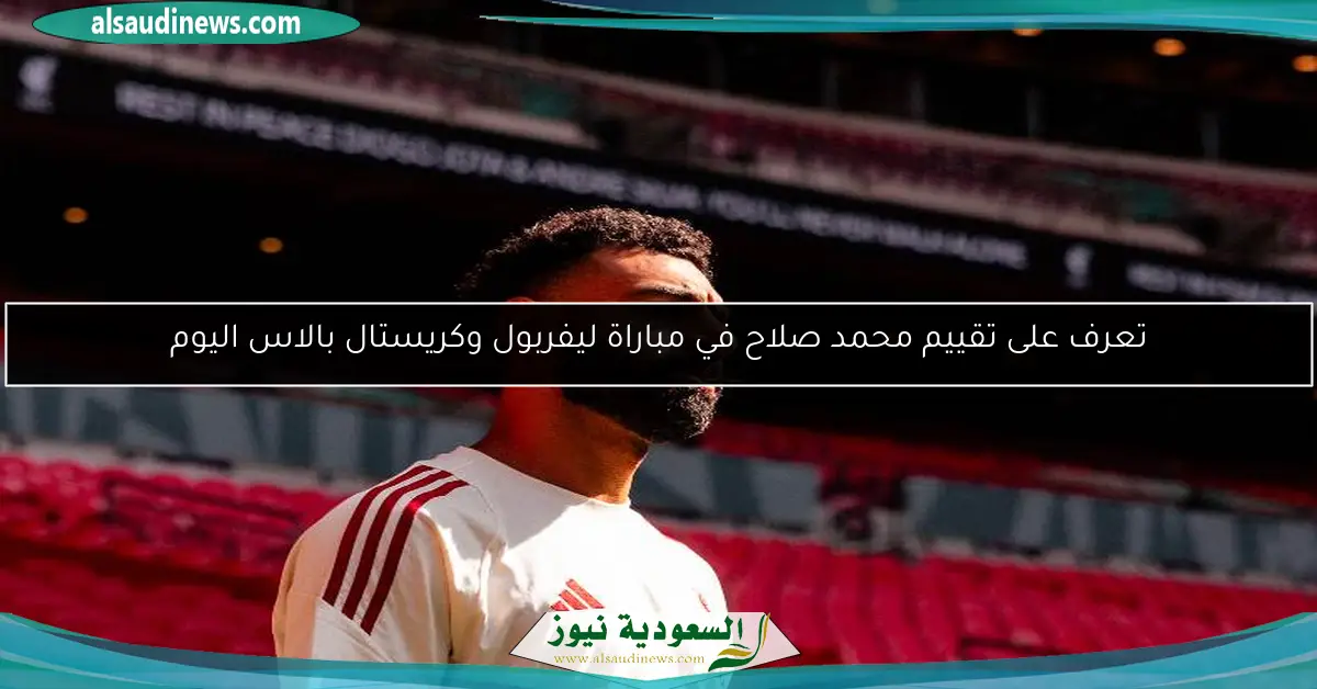 تعرف على تقييم محمد صلاح في مباراة ليفربول وكريستال بالاس اليوم