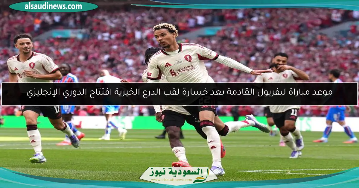 موعد مباراة ليفربول القادمة بعد خسارة لقب الدرع الخيرية افتتاح الدوري الإنجليزي