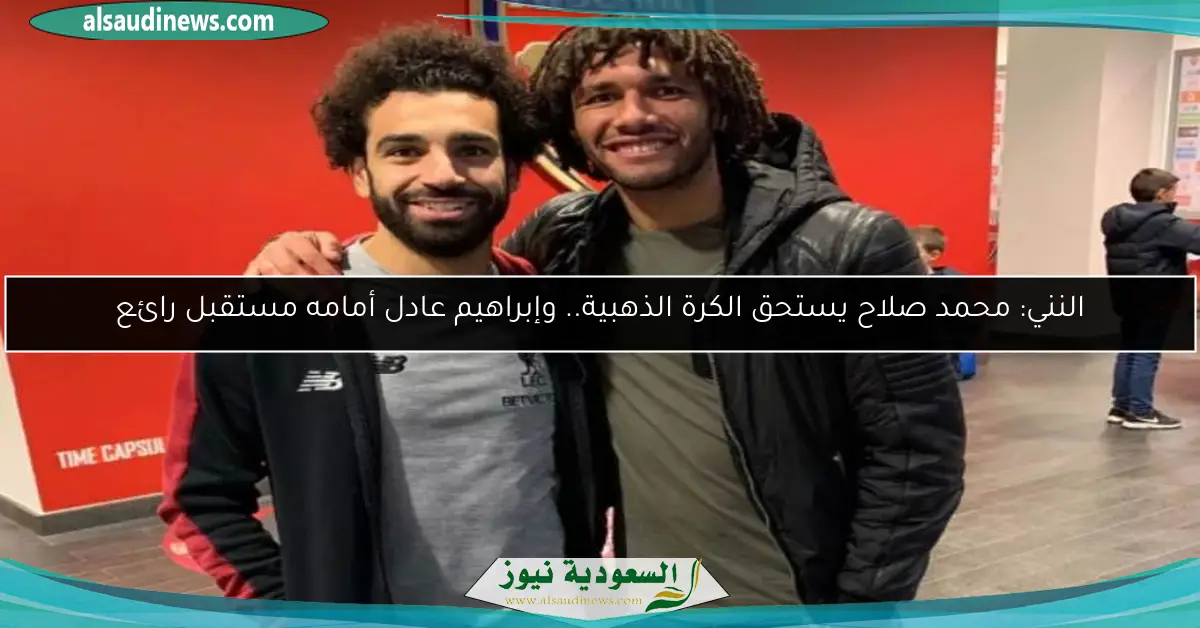 النني: محمد صلاح يستحق الكرة الذهبية.. وإبراهيم عادل أمامه مستقبل رائع