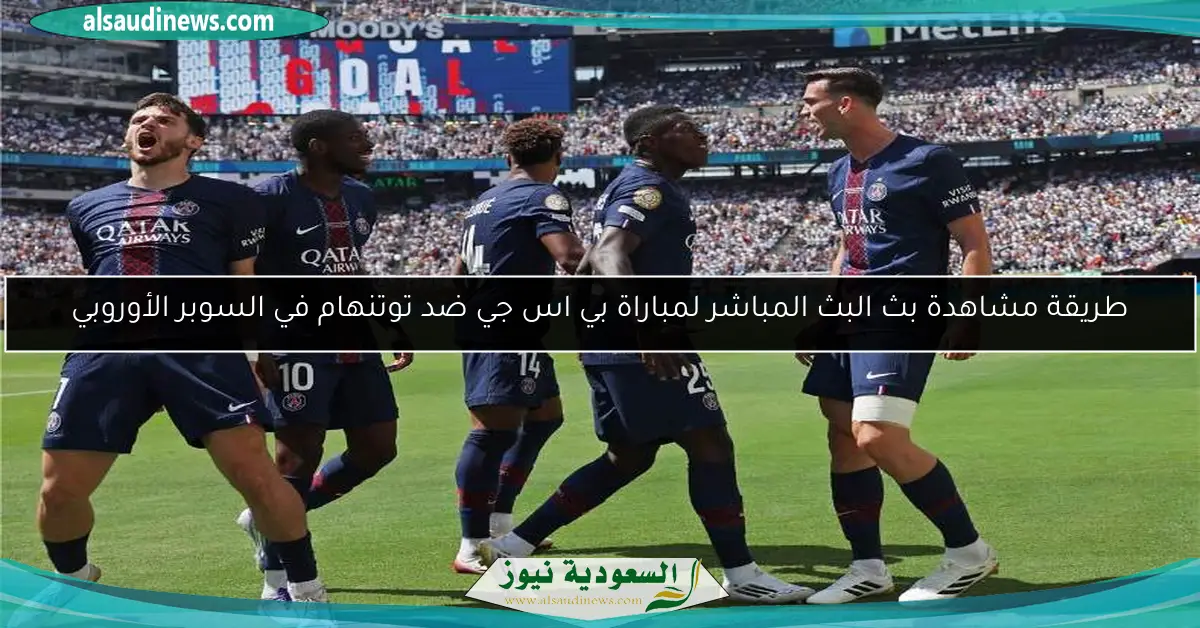طريقة مشاهدة بث البث المباشر لمباراة بي اس جي ضد توتنهام في السوبر الأوروبي