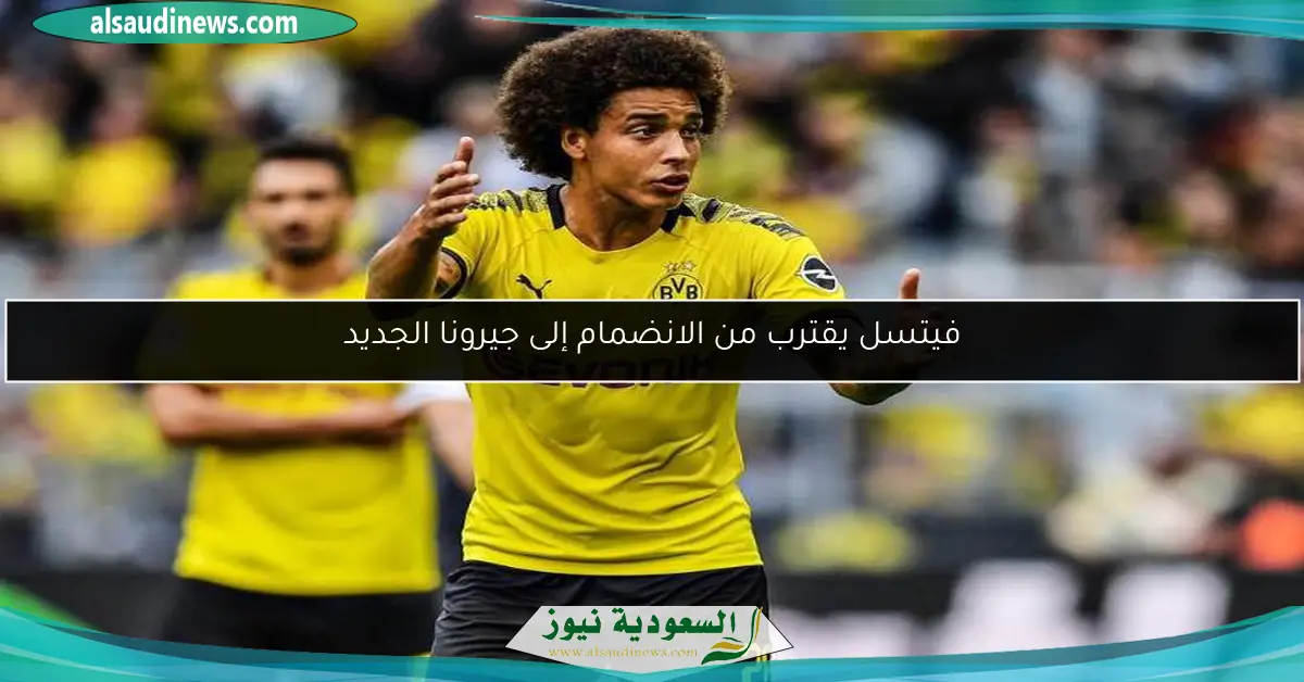 فيتسل يقترب من الانضمام إلى جيرونا الجديد