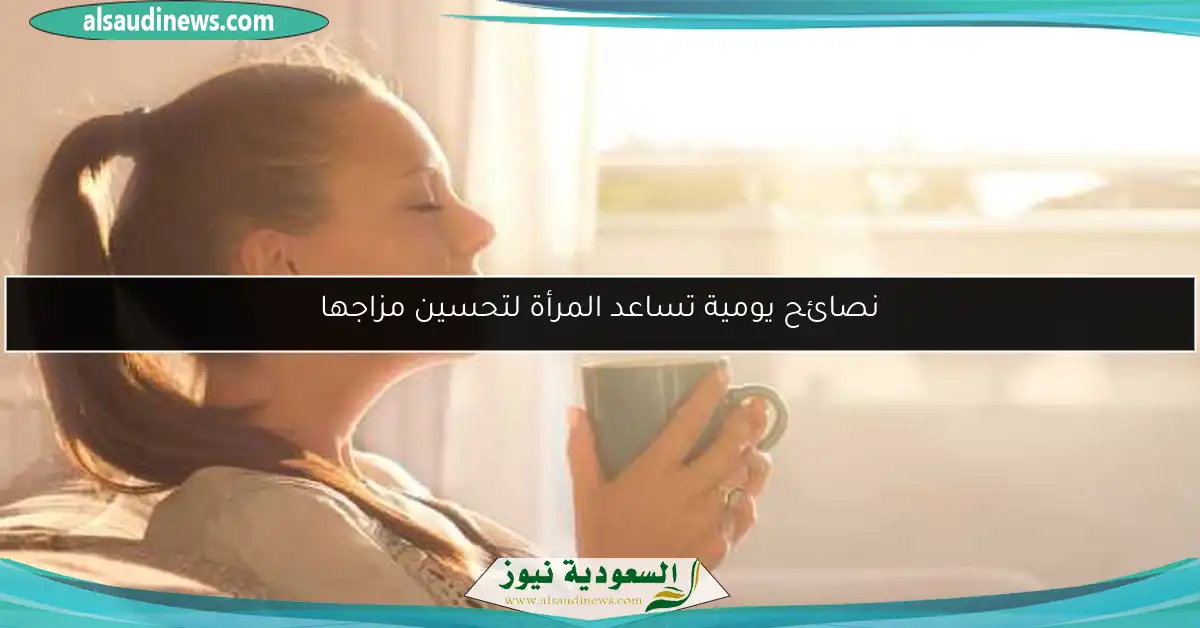 نصائح يومية تساعد المرأة لتحسين مزاجها